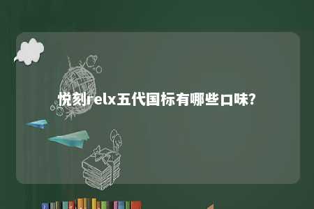 悦刻relx五代国标有哪些口味？ 